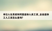 单位人社系统如何查退休人员工资_企业退休工人工资怎么查询?