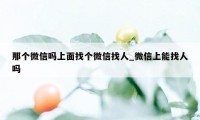 那个微信吗上面找个微信找人_微信上能找人吗