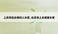 上高铁后去哪找人补票_在高铁上去哪里补票