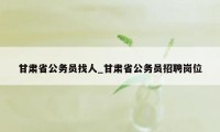 甘肃省公务员找人_甘肃省公务员招聘岗位