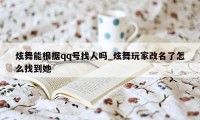 炫舞能根据qq号找人吗_炫舞玩家改名了怎么找到她