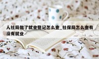 人社局做了就业登记怎么查_社保局怎么查有没有就业