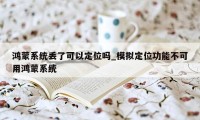 鸿蒙系统丢了可以定位吗_模拟定位功能不可用鸿蒙系统