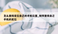 怎么查找定位自己的手机位置_如何查找自己手机的定位