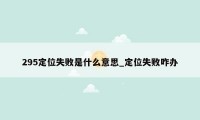 295定位失败是什么意思_定位失败咋办