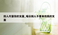 找人代替你的文案_暗示别人不要来找我的文案