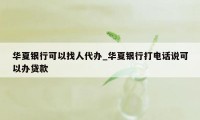 华夏银行可以找人代办_华夏银行打电话说可以办贷款