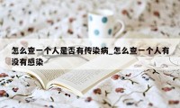 怎么查一个人是否有传染病_怎么查一个人有没有感染