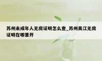 苏州未成年人无房证明怎么查_苏州吴江无房证明在哪里开