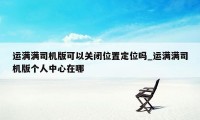 运满满司机版可以关闭位置定位吗_运满满司机版个人中心在哪