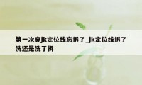 第一次穿jk定位线忘拆了_jk定位线拆了洗还是洗了拆