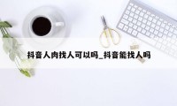 抖音人肉找人可以吗_抖音能找人吗