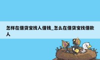 怎样在借贷宝找人借钱_怎么在借贷宝找借款人