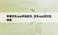 苹果京东app开始定位_京东app定位在哪里