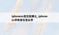 iphonexs定位在哪儿_iphonexs手机定位怎么开