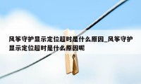 风筝守护显示定位超时是什么原因_风筝守护显示定位超时是什么原因呢