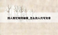 找人帮忙如何编辑_怎么找人代写文章