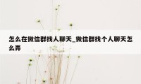 怎么在微信群找人聊天_微信群找个人聊天怎么弄