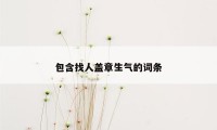 包含找人盖章生气的词条