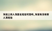 淘宝上找人发匿名短信可靠吗_淘宝有没有帮人发短信