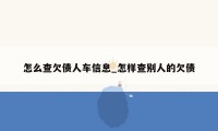 怎么查欠债人车信息_怎样查别人的欠债