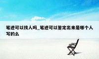 笔迹可以找人吗_笔迹可以鉴定出来是哪个人写的么