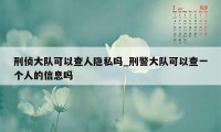 刑侦大队可以查人隐私吗_刑警大队可以查一个人的信息吗