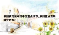 襄阳新定位中国中部重点城市_襄阳重点发展哪些地方?