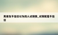 男朋友不信任以为找人试探我_试探就是不信任