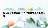 找人代付淘宝百万_找人代付淘宝百万会怎么样