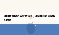 见网友开房过后对方冷淡_和网友开过房房后不联系