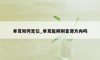 单耳如何定位_单耳能辨别音源方向吗