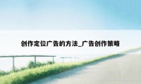 创作定位广告的方法_广告创作策略