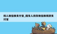 找人微信换支付宝_陌生人找你微信换钱到支付宝