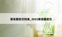 朋友圈定位标准_2021朋友圈定位