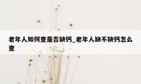 老年人如何查是否缺钙_老年人缺不缺钙怎么查