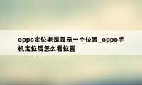 oppo定位老是显示一个位置_oppo手机定位后怎么看位置