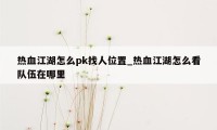 热血江湖怎么pk找人位置_热血江湖怎么看队伍在哪里