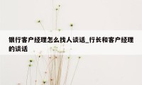 银行客户经理怎么找人谈话_行长和客户经理的谈话