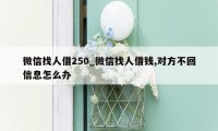 微信找人借250_微信找人借钱,对方不回信息怎么办