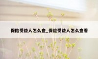 保险受益人怎么查_保险受益人怎么查看