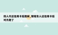 找人代还信用卡后跑掉_帮陌生人还信用卡后对方跑了