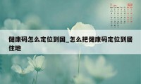 健康码怎么定位到国_怎么把健康码定位到居住地