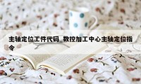 主轴定位工件代码_数控加工中心主轴定位指令