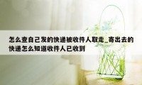 怎么查自己发的快递被收件人取走_寄出去的快递怎么知道收件人已收到