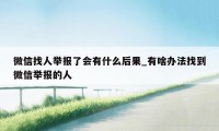 微信找人举报了会有什么后果_有啥办法找到微信举报的人