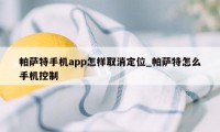 帕萨特手机app怎样取消定位_帕萨特怎么手机控制