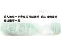 鸣人被吸一半查克拉可以回吗_鸣人被吸走查克拉是哪一集