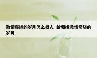 激情燃烧的岁月怎么找人_给我找激情燃烧的岁月