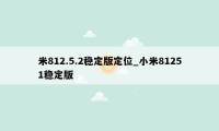 米812.5.2稳定版定位_小米81251稳定版